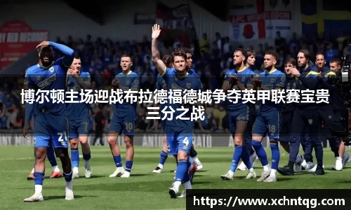 MKsports博尔顿主场迎战布拉德福德城争夺英甲联赛宝贵三分之战